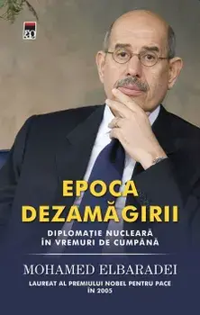 Epoca dezamagirii. Diplomatie nucleara in vremuri de cumpana/Mohamed ElBaradei