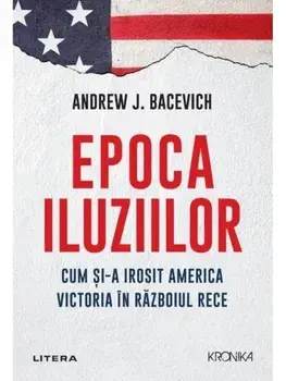 Epoca iluziilor. Cum si-a irosit America victoria in Razboiul Rece/Andrew J. Bacevich