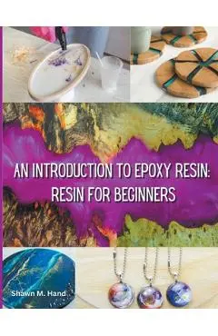 Epoxy Resin Basic: Your Starter Guide - Shawn M. Hand