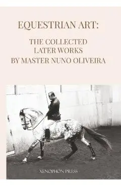 Equestrian Art The Collected Later Works by Nuno Oliveira - Nuno Oliveira