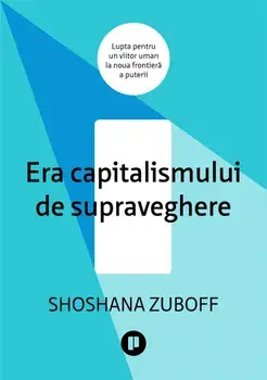 Era capitalismului de supraveghere. Lupta pentru un viitor uman la noua frontiera a puterii/Shoshana Zuboff