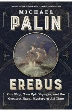 Erebus: One Ship, Two Epic Voyages, and the Greatest Naval Mystery of All Time - Michael Palin