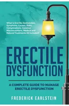 Erectile Dysfunction: A Complete Guide to Manage Erectile Dysfunction - Frederick Earlstein