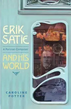 Erik Satie - A Parisian Composer and his World, Hardback/Caroline Potter