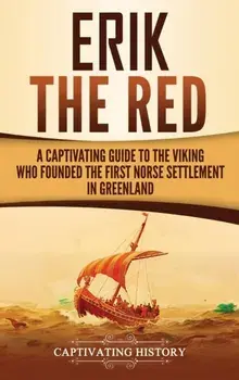 Erik the Red: A Captivating Guide to the Viking Who Founded the First Norse Settlement in Greenland, Hardcover/Captivating History