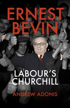 Ernest Bevin. Labour's Churchill, Hardback/Andrew Adonis