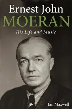 Ernest John Moeran. His Life and Music, Hardback/Ian Maxwell