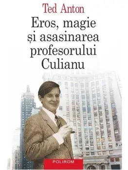 Eros, magie si asasinarea profesorului Culianu. Editia a III-a/Ted Anton