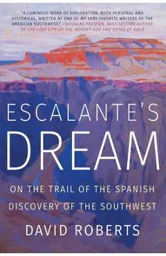 Escalante's Dream: On the Trail of the Spanish Discovery of the Southwest - David Roberts