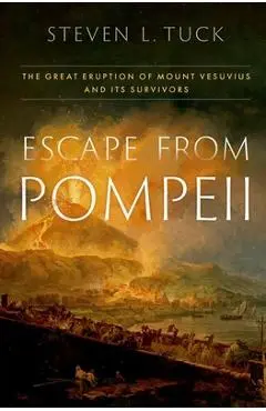 Escape from Pompeii: The Great Eruption of Mount Vesuvius and Its Survivors - Steven L. Tuck