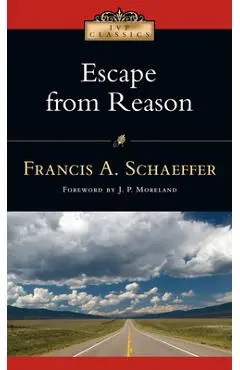 Escape from Reason: A Penetrating Analysis of Trends in Modern Thought - Francis A. Schaeffer