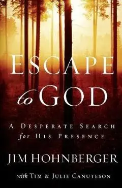 Escape to God: A Desperate Search for His Presence - Jim Hohnberger