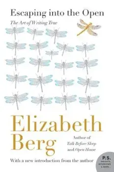 Escaping Into the Open: The Art of Writing True, Paperback/Elizabeth Berg