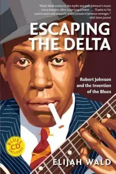 Escaping the Delta: Robert Johnson and the Invention of the Blues, Paperback/Elijah Wald