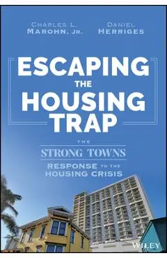 Escaping the Housing Trap: The Strong Towns Solution to the Housing Crisis - Charles L. Marohn