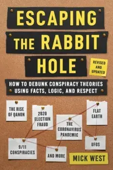 Escaping the Rabbit Hole. How to Debunk Conspiracy Theories Using Facts, Logic, and Respect (Revised and Updated - Includes Information about 2020 Election Fraud, The Coronavirus Pandemic, The Rise of QAnon, and UFOs), Hardback/Mick West