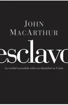 Esclavo: La verdad escondida sobre tu indentidad en Cristo = Slave - John F. Macarthur