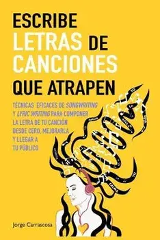 Escribe Letras de Canciones Que Atrapen: Técnicas Eficaces de Songwriting Y Lyric Writing Para Componer La Letra de Tu Canción Desde Cero, Mejorarla Y/Jorge Carrascosa