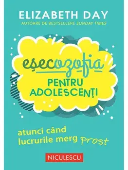 Esecozofia pentru adolescenti. Atunci cand lucrurile merg prost/Elizabeth Day