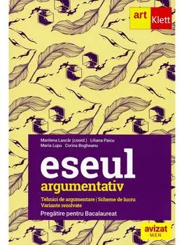 Eseul argumentativ. Tehnici de argumentare. Scheme de lucru. Variante rezolvate. Pregatire pentru bacalaureat/Marilena Lascar, Liliana Paicu, Maria Lupu, Corina Bogheanu
