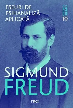 Eseuri de psihanaliză aplicată - Opere Esenţiale, vol. 10 - Sigmund Freud