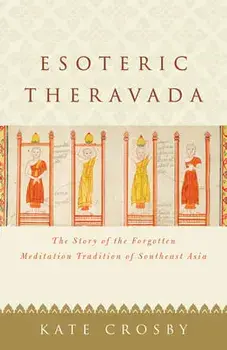 Esoteric Theravada: The Story of the Forgotten Meditation Tradition of Southeast Asia, Paperback/Kate Crosby