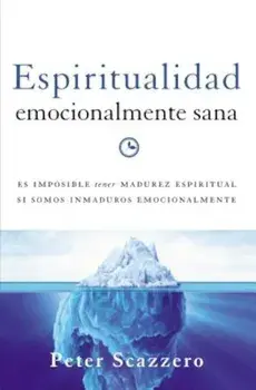 Espiritualidad Emocionalmente Sana: Es Imposible Tener Madurez Espiritual Si Somos Inmaduros Emocionalmente, Paperback/Peter Scazzero