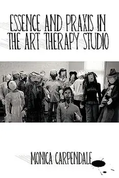 Essence and Praxis in the Art Therapy Studio, Paperback/Monica Carpendale