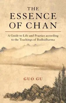Essence of Chan. A Guide to Life and Practice according to the Teachings of Bodhidharma, Paperback/Guo Gu