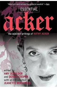 Essential Acker: The Selected Writings of Kathy Acker - Kathy Acker