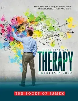 Essential Art Therapy Exercises 2022: Effective Techniques to Manage Anxiety, Depression, and Ptsd, Paperback/The Books Of Pamex