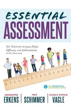 Essential Assessment: Six Tenets for Bringing Hope, Efficacy, and Achievement to the Classroom--Deepen Teachers' Understanding of Assessment - Cassandra Erkens