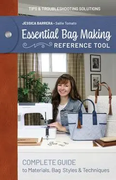 Essential Bag Making Reference Tool: Complete Guide to Materials, Bag Styles & Techniques; Tips & Troubleshooting Solutions - Jessica Sallie Barrera