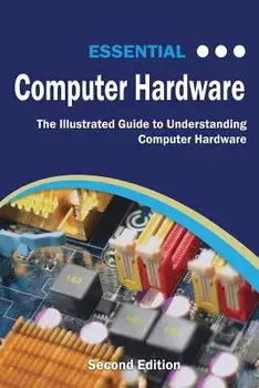 Essential Computer Hardware Second Edition: The Illustrated Guide to Understanding Computer Hardware, Paperback/Kevin Wilson
