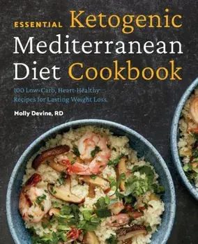 Essential Ketogenic Mediterranean Diet Cookbook: 100 Low-Carb, Heart-Healthy Recipes for Lasting Weight Loss, Paperback/Molly, Rd Devine