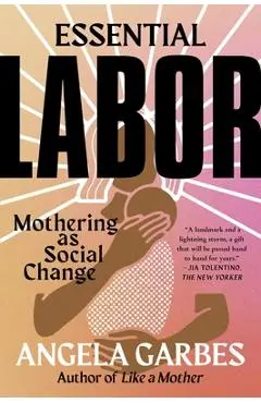 Essential Labor: Mothering as Social Change - Angela Garbes
