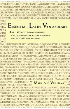Essential Latin Vocabulary: The 1,425 Most Common Words Occurring in the Actual Writings of over 200 Latin Authors - Mark A. E. Williams