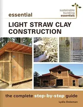 Essential Light Straw Clay Construction. The Complete Step-by-Step Guide, Paperback/Lydia Doleman