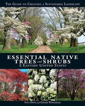 Essential Native Trees and Shrubs for the Eastern United States: The Guide to Creating a Sustainable Landscape, Hardcover/Tony Dove