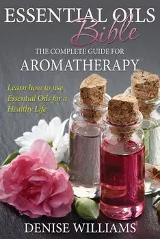 Essential Oils Bible: The Complete Guide for Aromatherapy, Paperback/Denise Williams