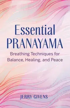 Essential Pranayama: Breathing Techniques for Balance, Healing, and Peace, Paperback/Jerry Givens