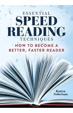 Essential Speed Reading Techniques: How to Become a Better, Faster Reader - Katya Seberson