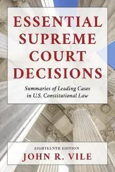 Essential Supreme Court Decisions: Summaries of Leading Cases in U.S. Constitutional Law, Eighteenth Edition, Paperback/John R. Vile