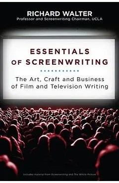 Essentials of Screenwriting: The Art, Craft, and Business of Film and Television Writing - Richard Walter