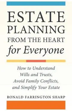 Estate Planning from the Heart for Everyone: How to Understand Wills and Trusts, Avoid Family Conflicts, and Simplify Your Estate - Ronald Farrington Sharp