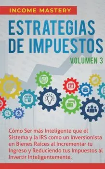Estrategias de Impuestos: Cmo Ser Ms Inteligente Que El Sistema Y La IRS Cmo Un Inversionista En Bienes Races Al Incrementar Tu Ingreso Y Re, Paperback/Income Mastery