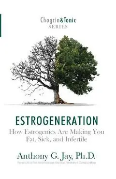 Estrogeneration: How Estrogenics Are Making You Fat, Sick, and Infertile - Anthony G. Jay