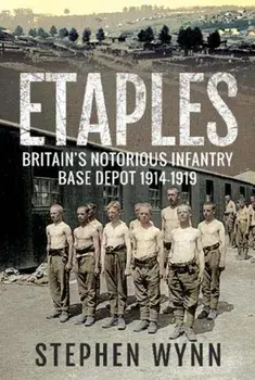 Etaples. Britain's Notorious Infantry Base Depot, 1914-1919, Paperback/Stephen Wynn