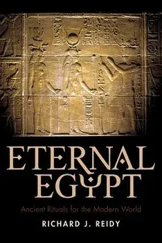 Eternal Egypt: Ancient Rituals for the Modern World, Paperback/J. Reidy Richard J. Reidy