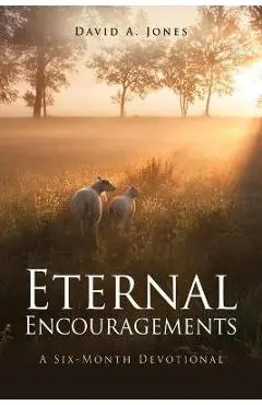 Eternal Encouragements: A Six-Month Devotional - David A. Jones